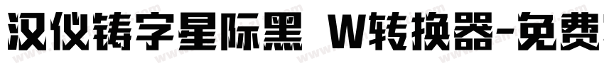 汉仪铸字星际黑 W转换器字体转换